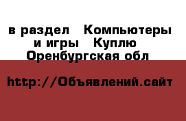  в раздел : Компьютеры и игры » Куплю . Оренбургская обл.
